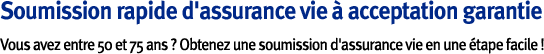 Soumission rapide d'assurance vie à acceptation garantie. Vous avez entre 50 et 75 ans ? Obtenez une soumission d'assurance vie en une étape facile !